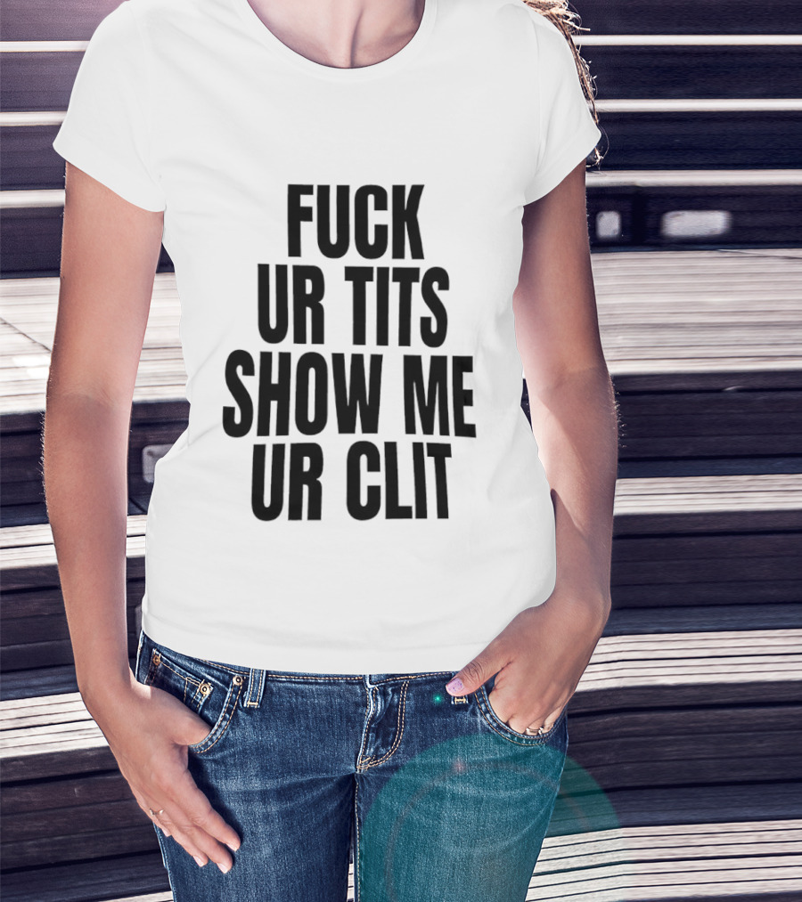 Fuck Ur Tits Show Me Ur Clit T-Shirt