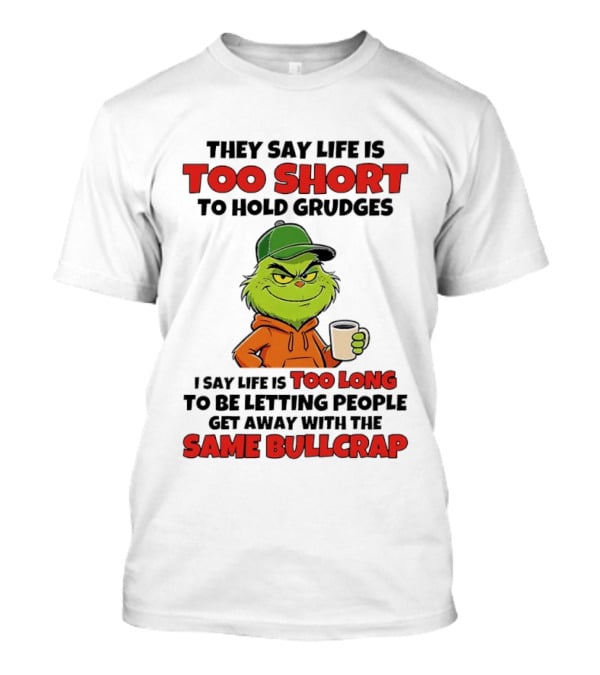 They Say Life Is Too Short To Hold Grudges I Say Life Is Too Long To Be Letting People Get Away With The Same Bullcrap T-Shirt