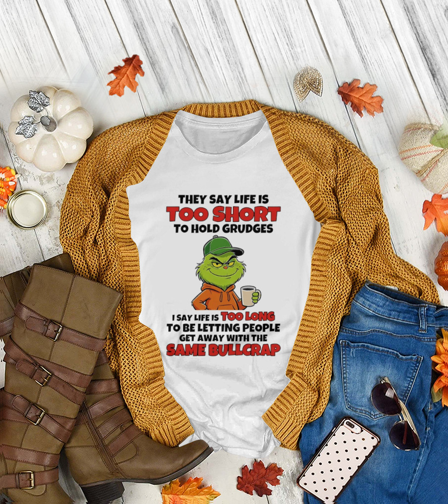 They Say Life Is Too Short To Hold Grudges I Say Life Is Too Long To Be Letting People Get Away With The Same Bullcrap T-Shirt