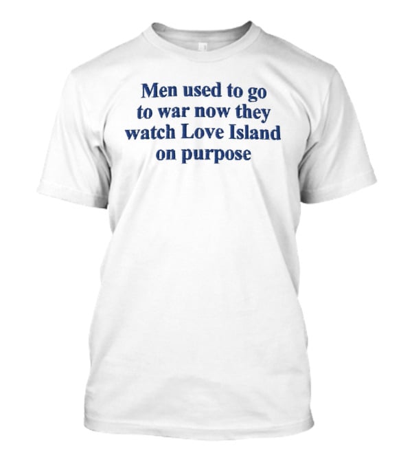 Men Used To Go To War Now They Love Island On Purpose T-Shirt