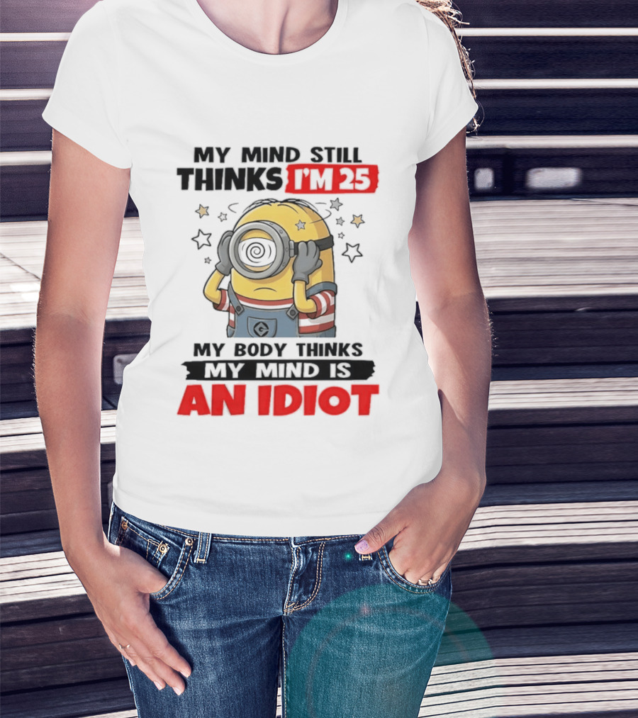 Minion My Mind Still Thinks I'm 25 My Body Thinks My Mind Is An Idiot Starring Whimsical Humor And Spiraling Eyes T-Shirt