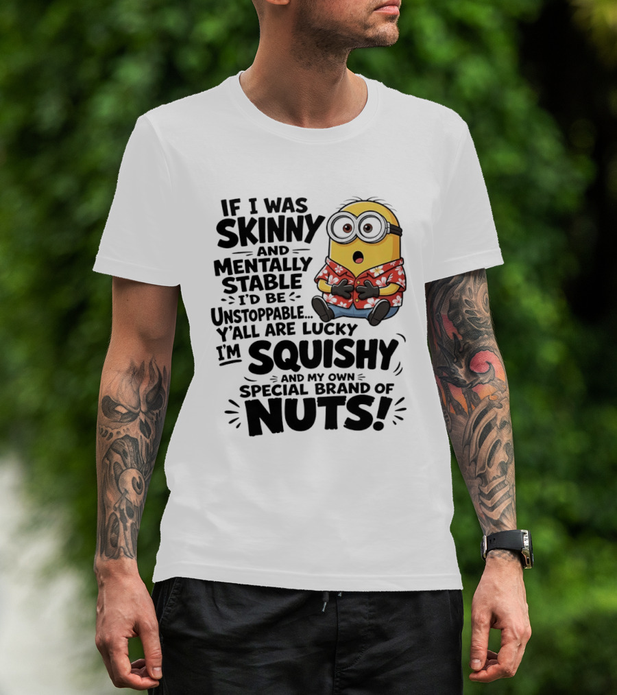 Minions If I Was Skinny And Mentally Stable I'd Be Unstoppable Squishy Special Brand Of Nuts T-Shirt