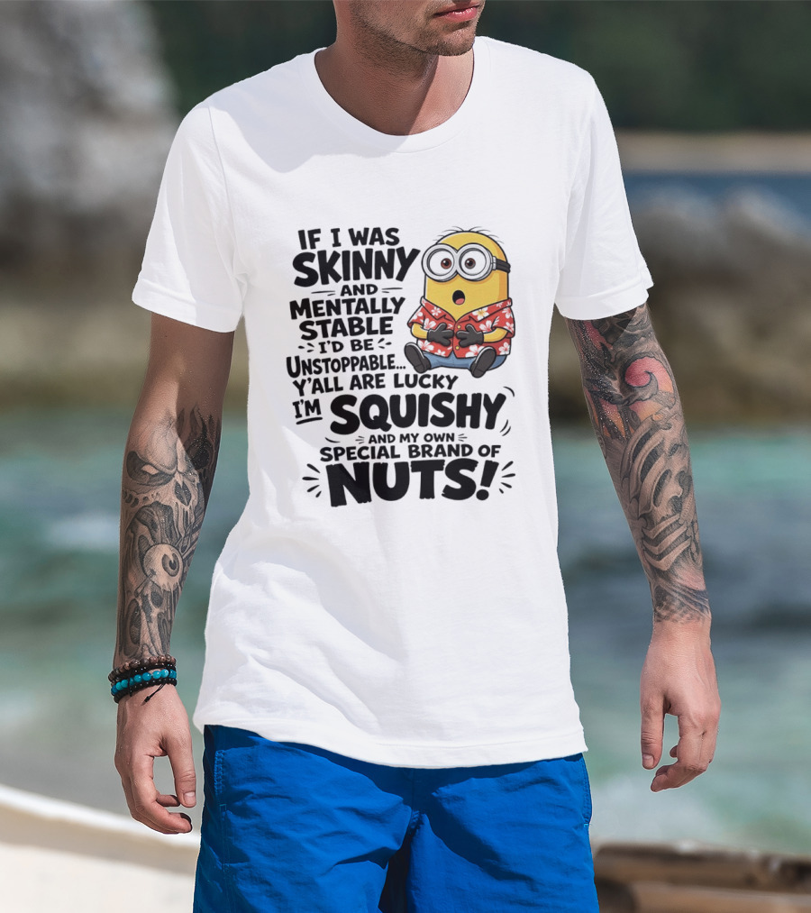 Minions If I Was Skinny And Mentally Stable I'd Be Unstoppable Squishy Special Brand Of Nuts T-Shirt