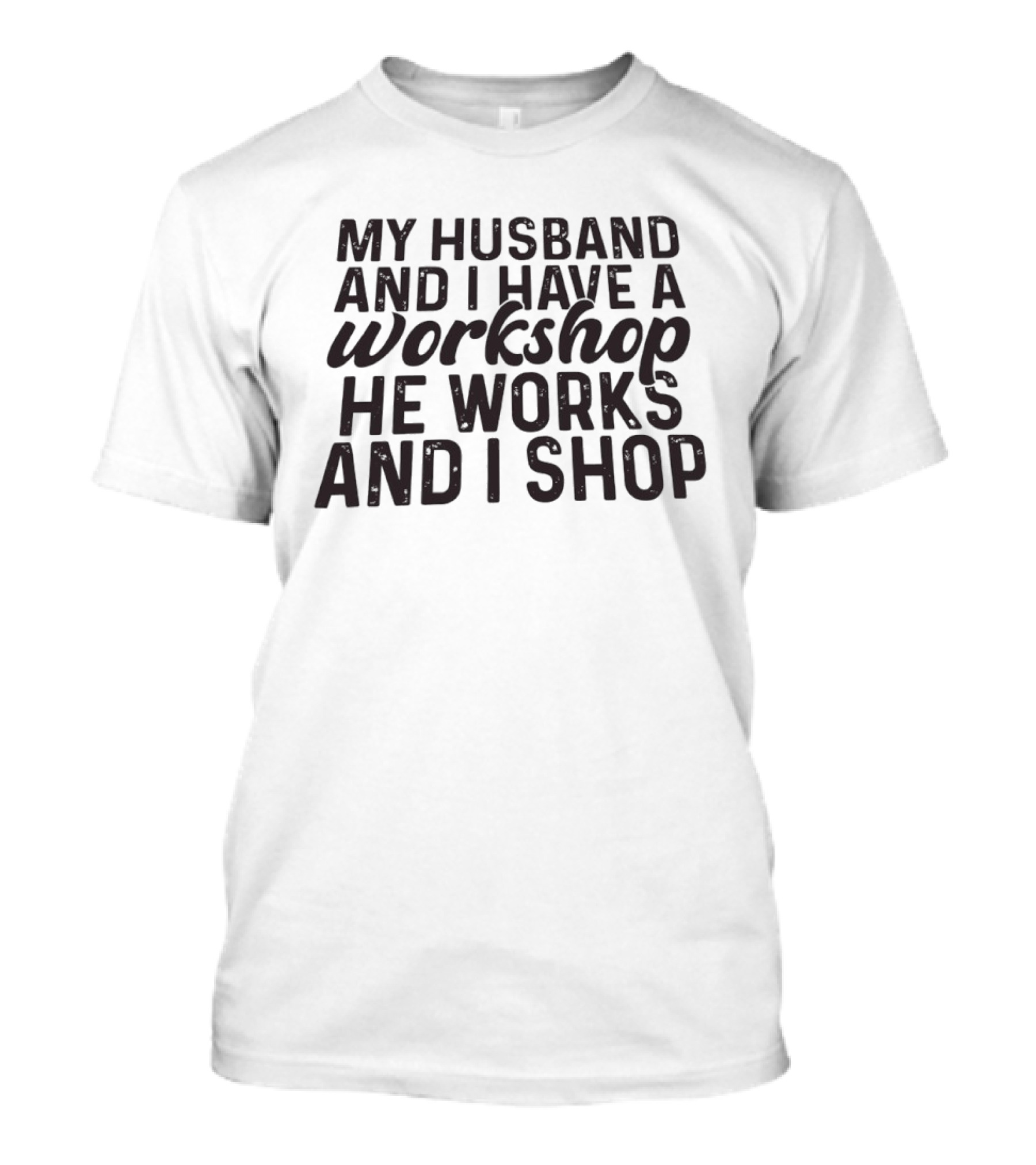 My Husband And I Have A Workshop He Works And I Shop T-Shirt