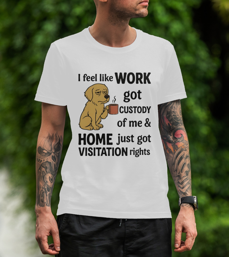 I Feel Like Work Got Custody Of Me And Home Just Got Visitation Rights With Coffee Dog T-Shirt