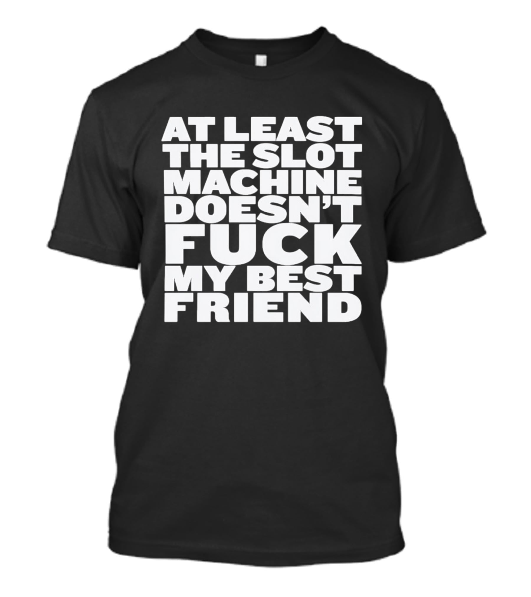 At Least The Slot Machine Doesn't F**k My Best Friend T-Shirt
