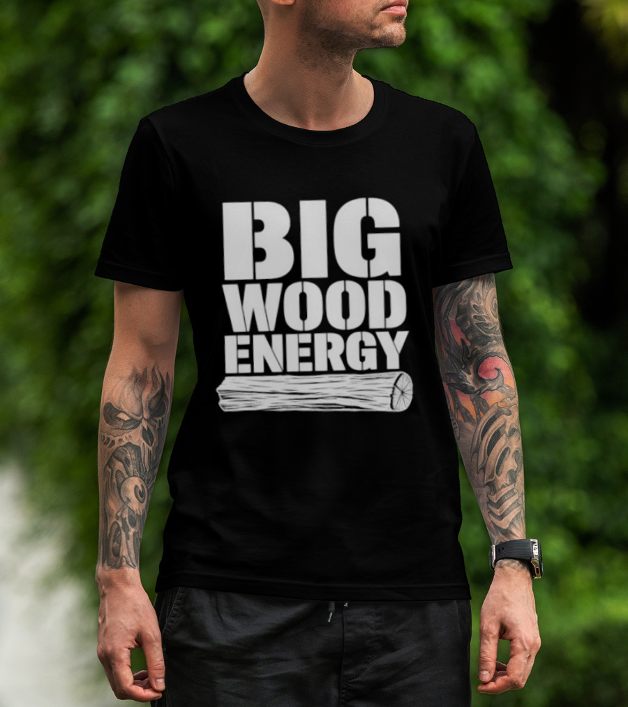 Big Wood Energy Lumberjack Humor With Log Image T-Shirt
