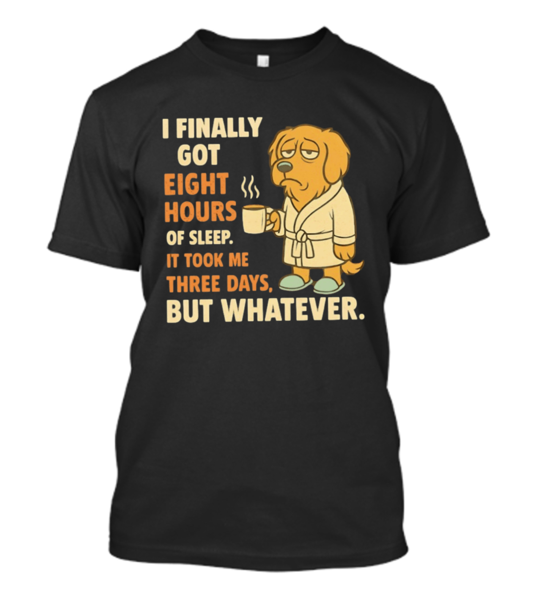 I Finally Got Eight Hours Of Sleep It Took Me Three Days But Whatever Dog In Robe Holding Coffee Cup T-Shirt