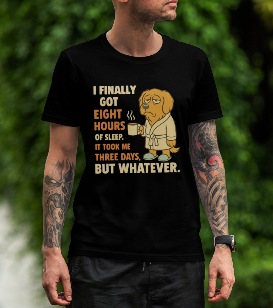 I Finally Got Eight Hours Of Sleep It Took Me Three Days But Whatever Dog In Robe Holding Coffee Cup T-Shirt