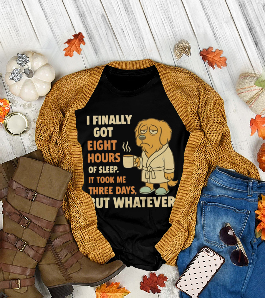 I Finally Got Eight Hours Of Sleep It Took Me Three Days But Whatever Dog in Robe Holding Coffee Cup T-Shirt