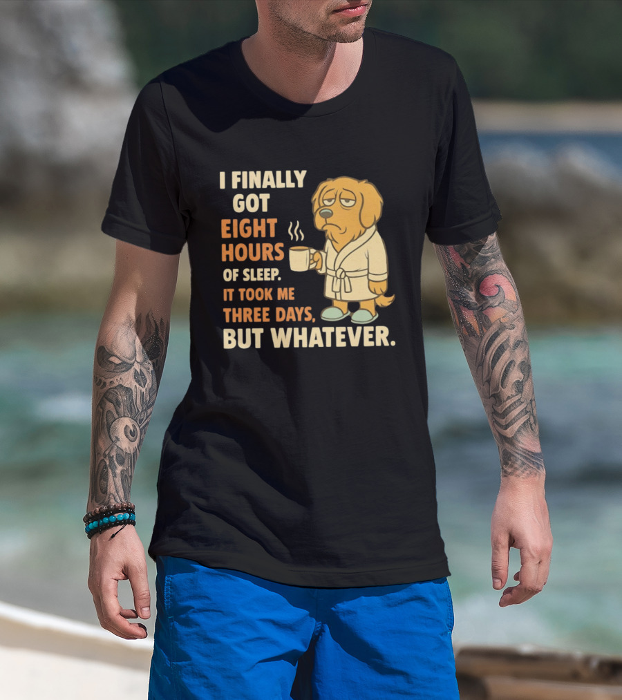 I Finally Got Eight Hours Of Sleep It Took Me Three Days But Whatever Dog In Robe Holding Coffee Cup T-Shirt