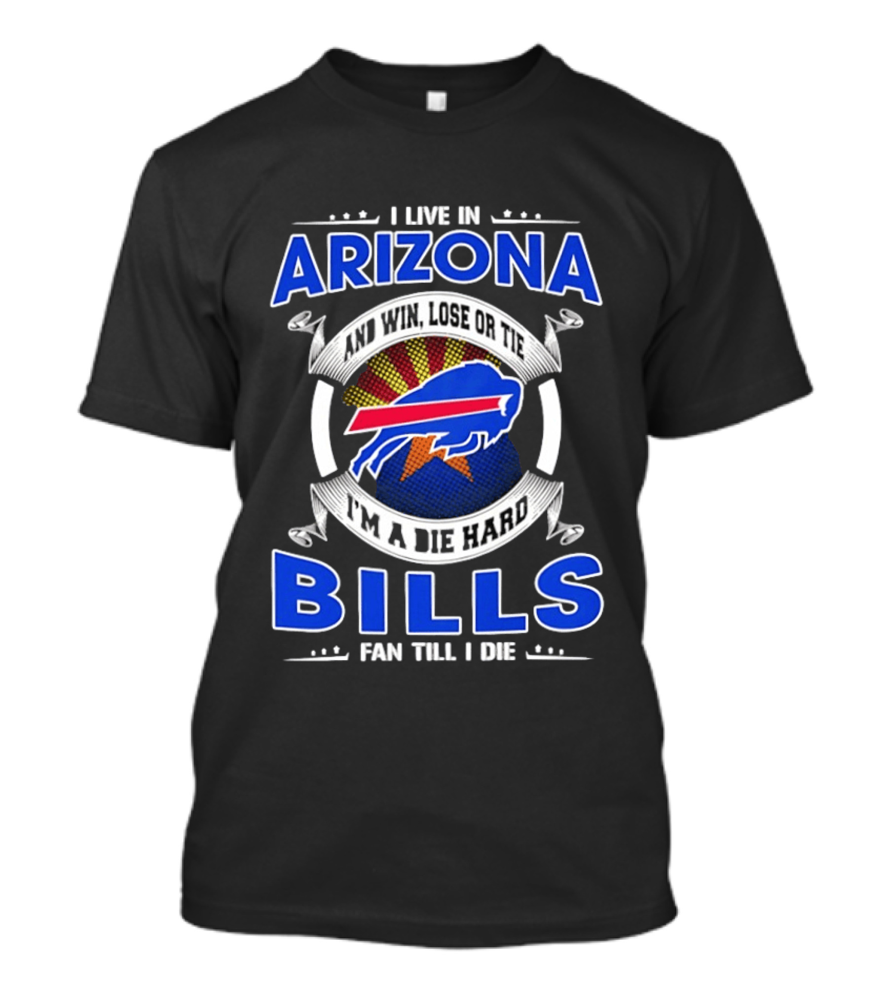 I Live In Arizona And Win Lose Or Tie I'm A Die Hard Bills Fan Till I Die T-Shirt
