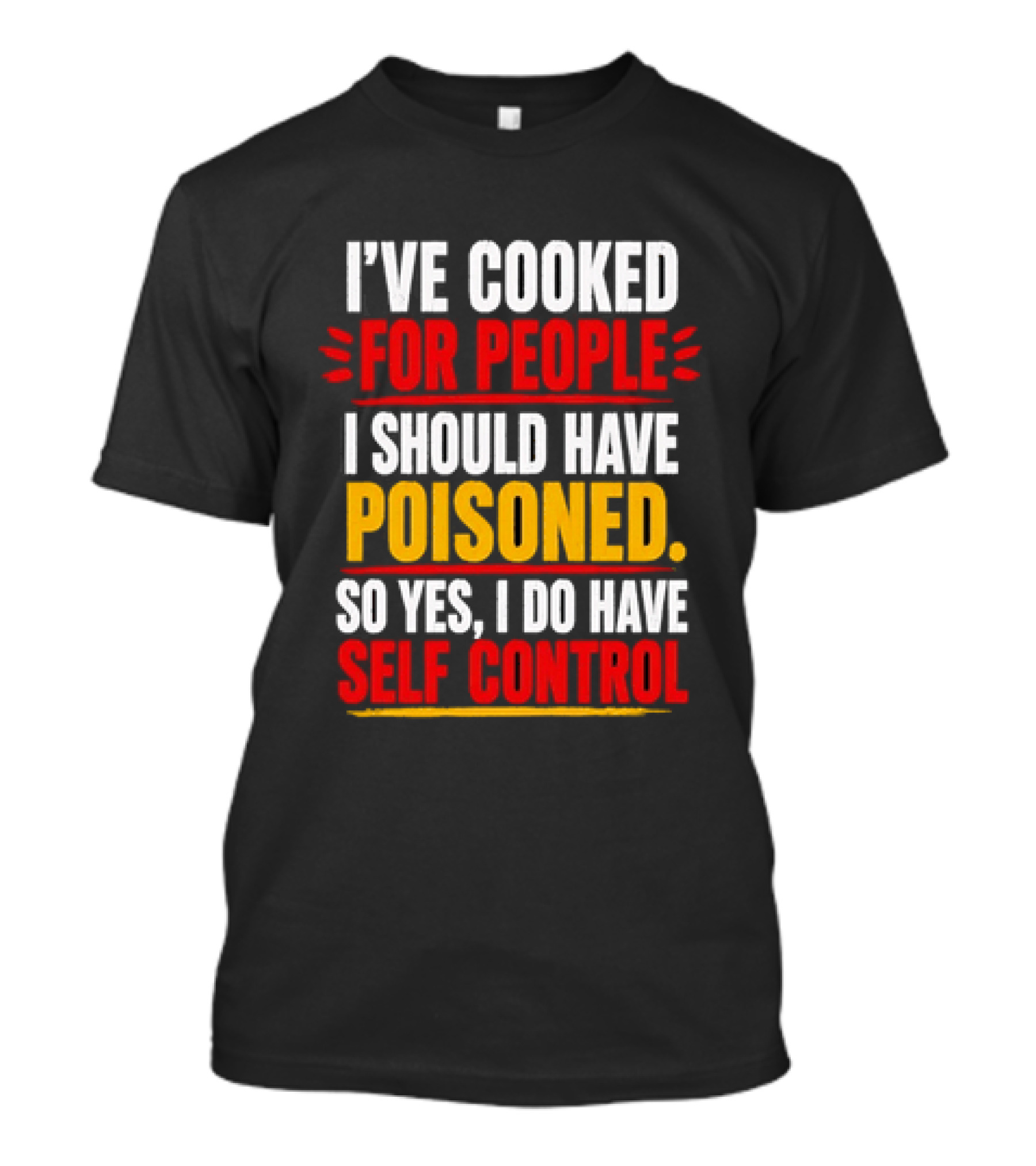 I've Cooked For People I Should Have Poisoned So Yes I Do Have Self Control T-Shirt