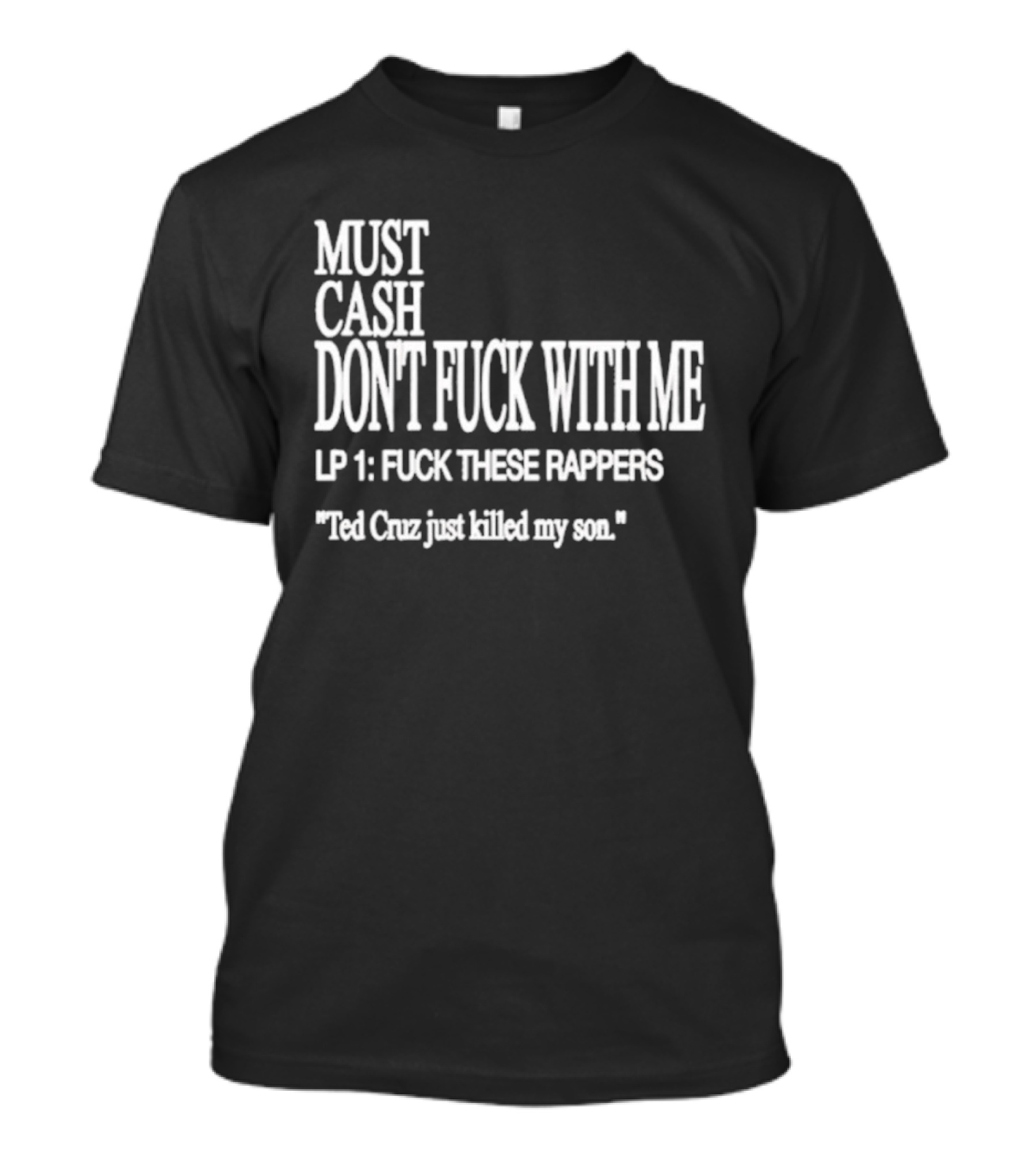 Must Cash Don't Fck With Me LP 1 Fck These Rappers Ted Cruz Just Killed My Son T-Shirt