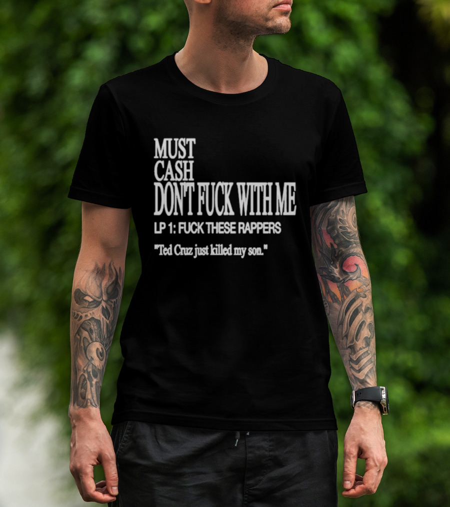 Must Cash Don't Fck With Me LP 1 Fck These Rappers Ted Cruz Just Killed My Son T-Shirt