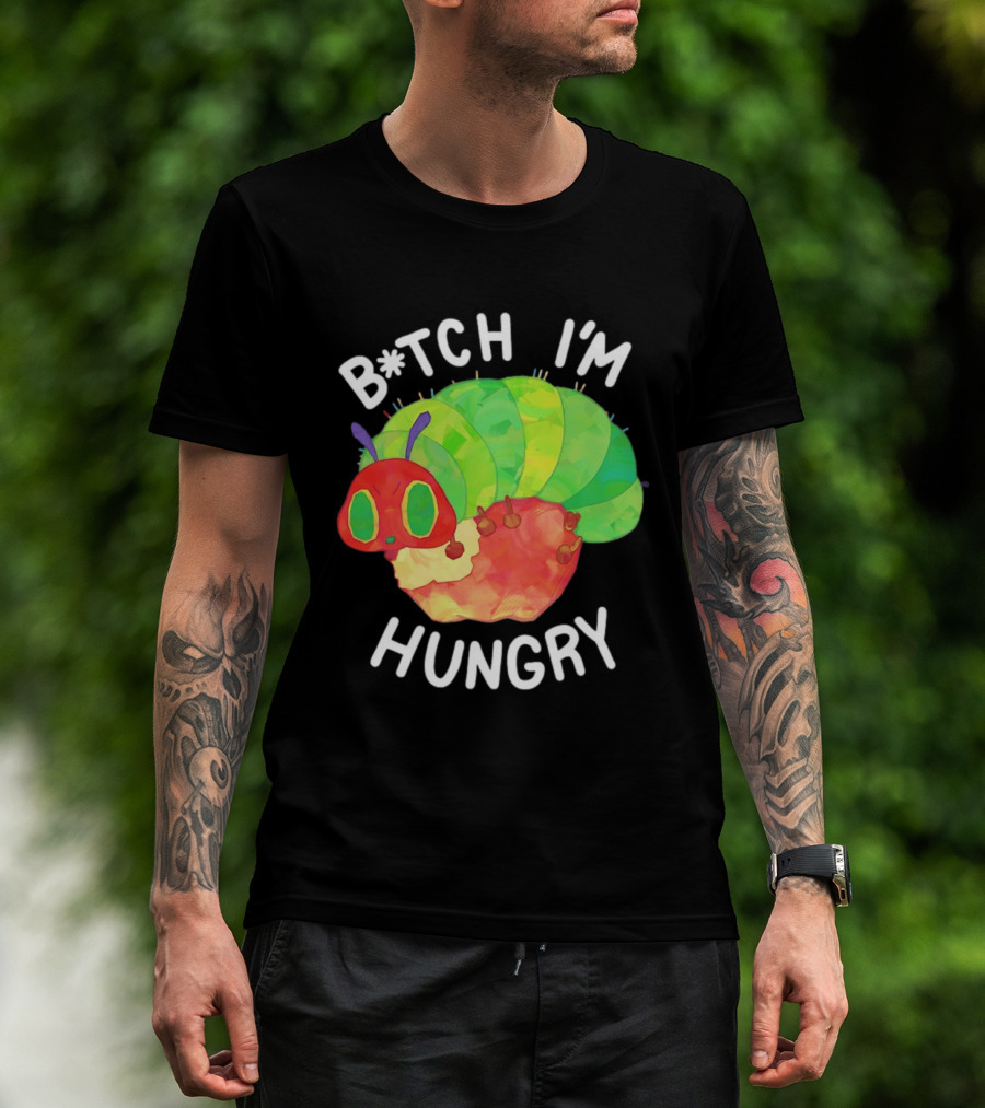 B*tch I'm Hungry The Very Hungry Caterpillar T-Shirt