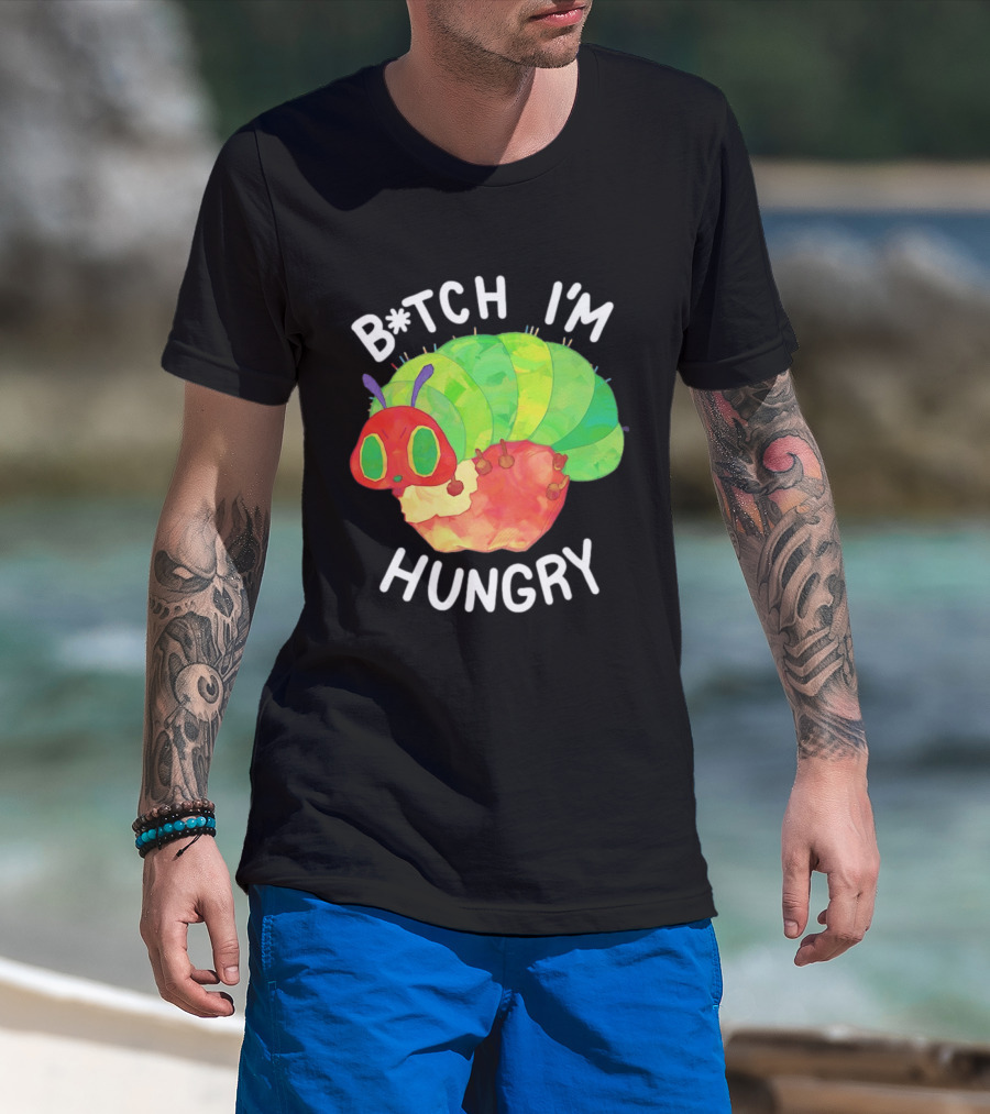 B*tch I'm Hungry The Very Hungry Caterpillar T-Shirt