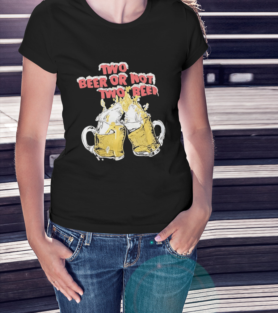 Two Beer Or Not Two Beer Drinking Toast Cheers Beer S T-Shirt