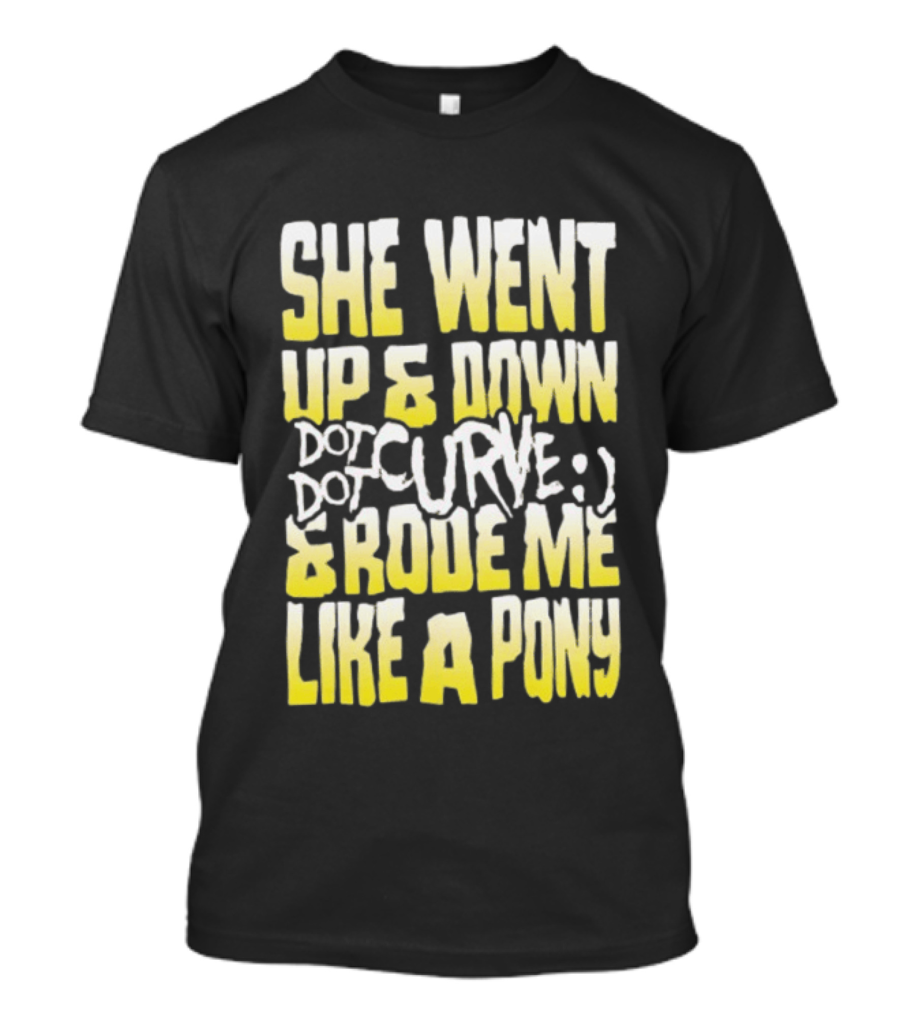 She Went Up And Down Dot Dot Curve And Rode Me Like A Pony Text Bold Yellow White T-Shirt