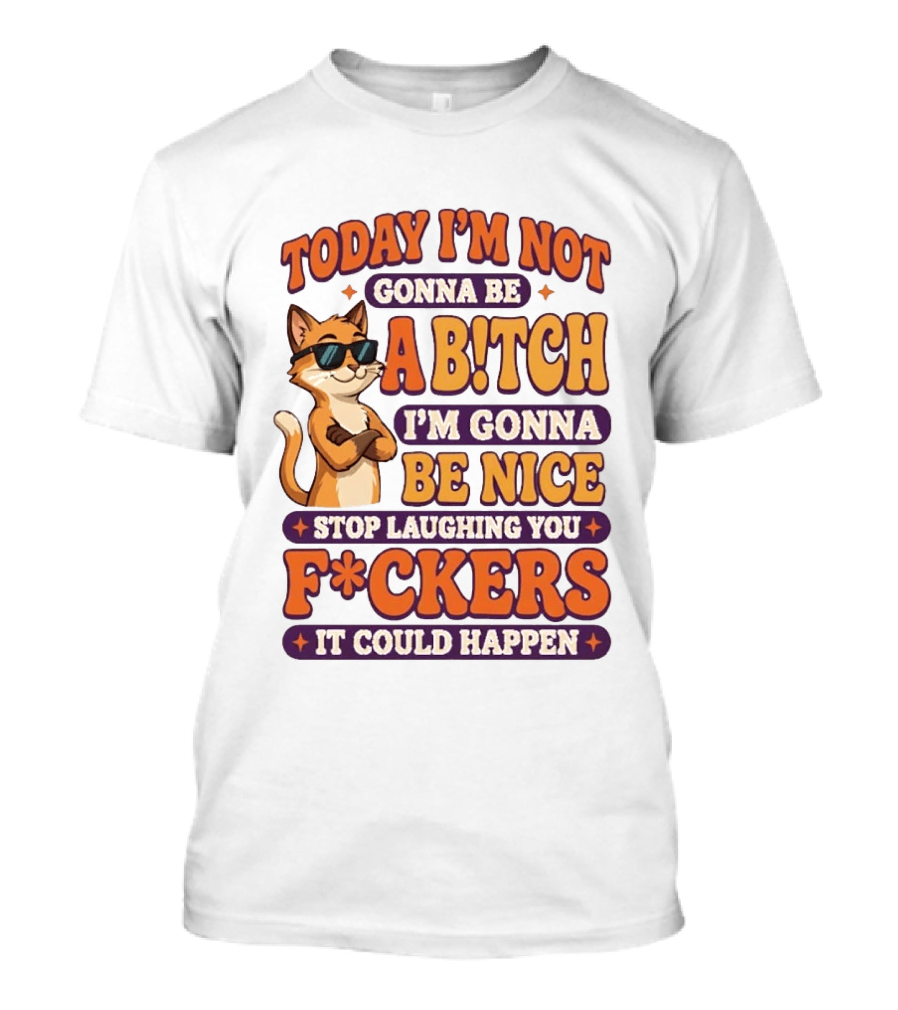 Today I'm Not Gonna Be Ab!tch I'm Gonna Be Nice Stop Laughing You F*ckers It Could Happen Cat T-Shirt