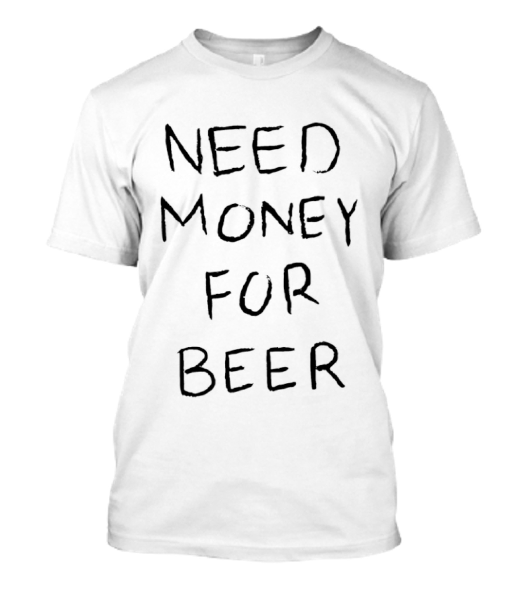 Need Money For Beer T-Shirt