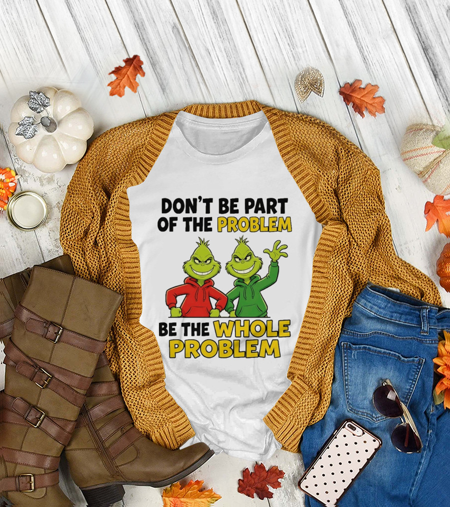 Don't Be Part of the Problem Be the Whole Problem Grinch Duo Red Green s T-Shirt