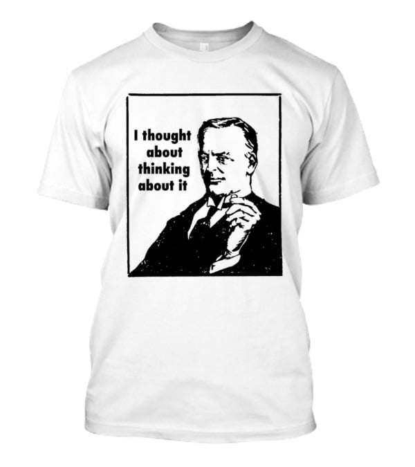 I Thought About Thinking About It T-Shirt