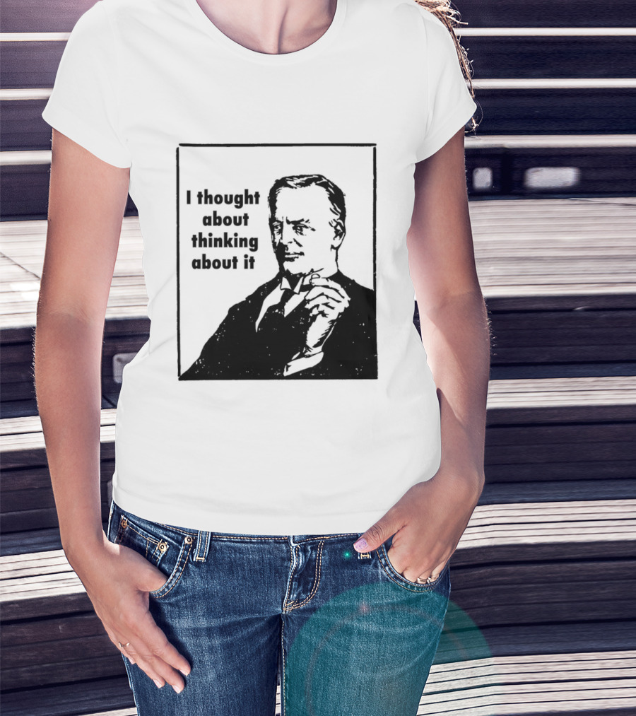 I Thought About Thinking About It T-Shirt