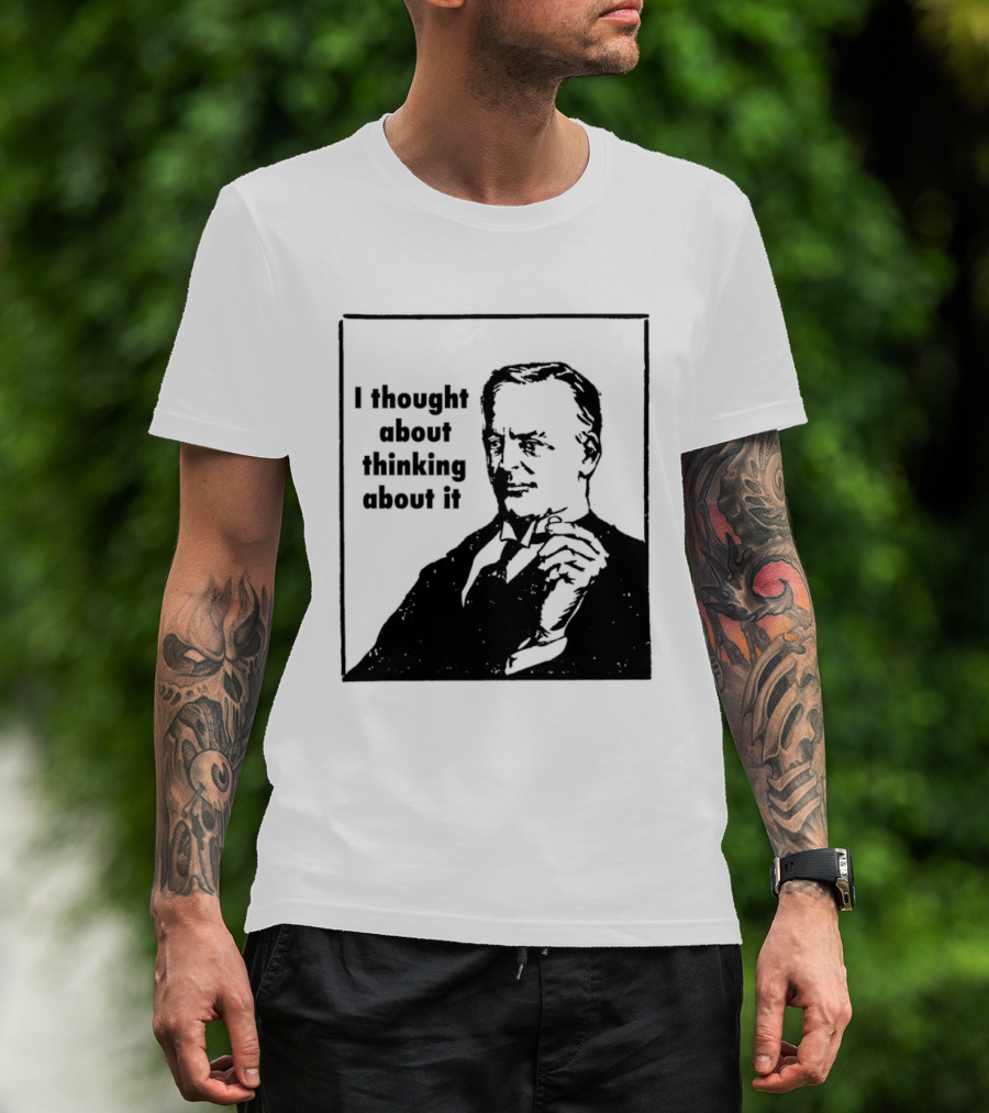 I Thought About Thinking About It T-Shirt