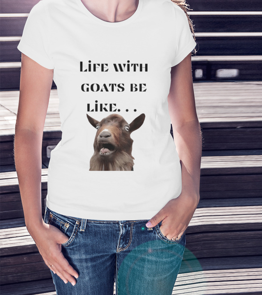 Life With Goats Be Like Funny Goat Expression T-Shirt