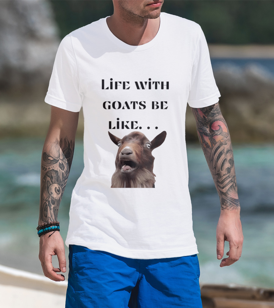 Life With Goats Be Like Funny Goat Expression T-Shirt