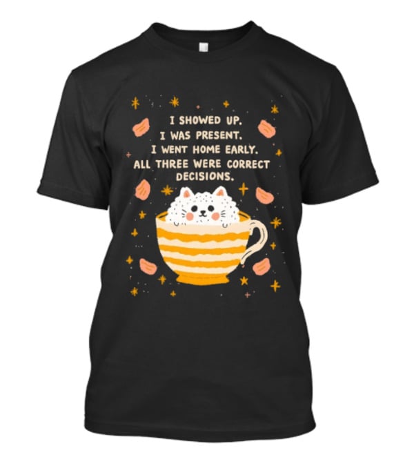 I Showed Up I Was Present I Went Home Early All Three Were Correct Decisions Cat In Cup With Leaves And Flowers T-Shirt