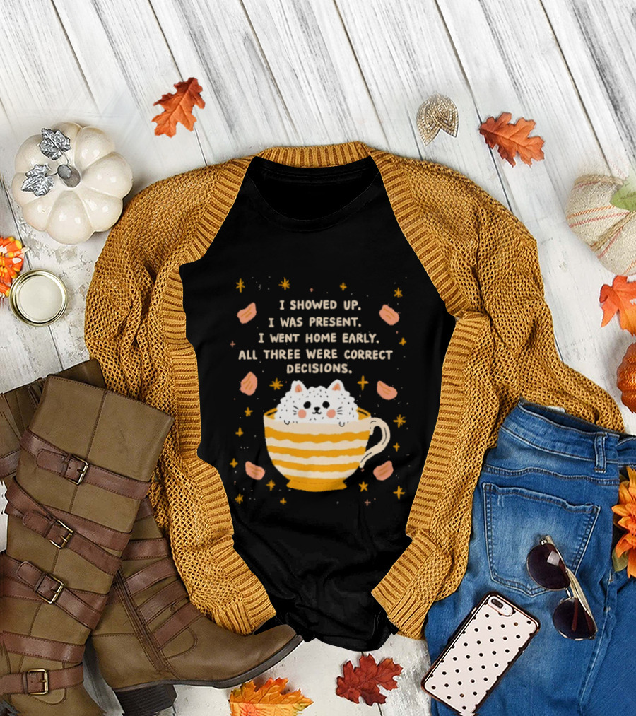 I Showed Up I Was Present I Went Home Early All Three Were Correct Decisions Cat in Cup with Leaves and Flowers T-Shirt