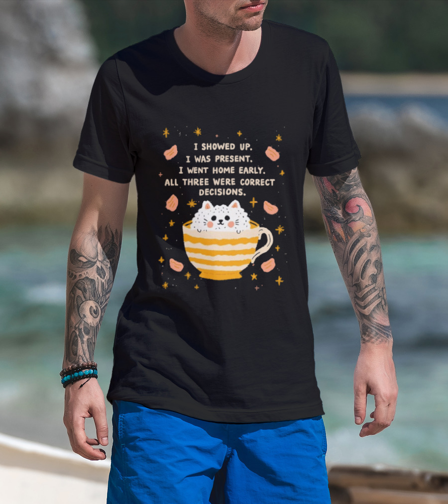I Showed Up I Was Present I Went Home Early All Three Were Correct Decisions Cat In Cup With Leaves And Flowers T-Shirt