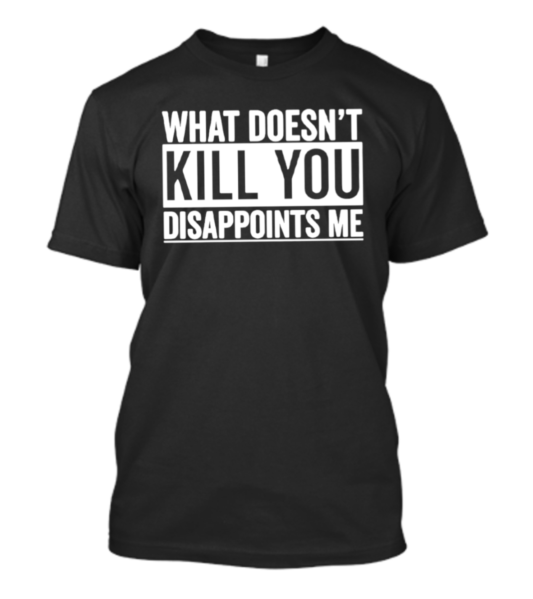 What Doesn't Kill You Disappoints Me T-Shirt