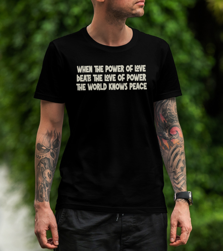 When The Power Of Love Beats The Love Of Power The World Knows Peace T-Shirt
