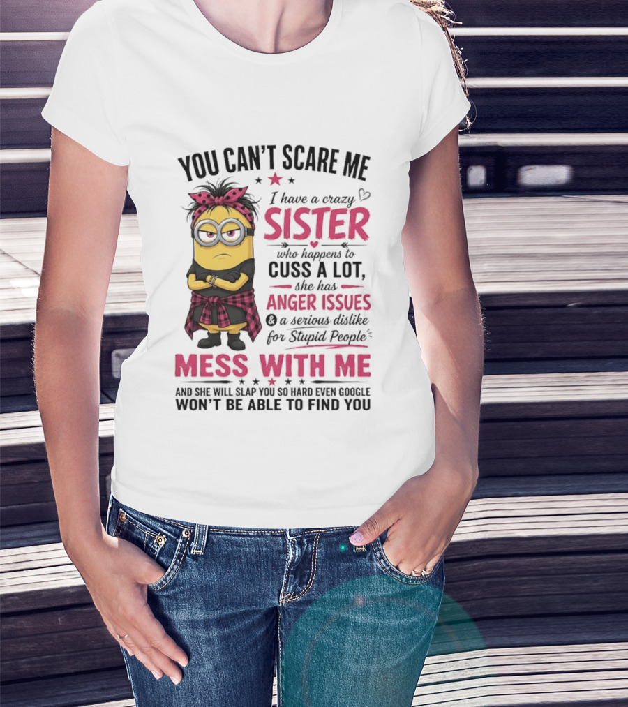 You Can't Scare Me I Have A Crazy Sister Who Happens To Cuss A Lot Mess With Me Minion T-Shirt
