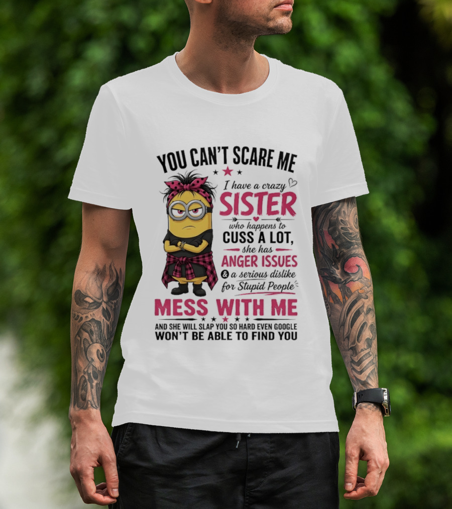 You Can't Scare Me I Have A Crazy Sister Who Happens To Cuss A Lot Mess With Me Minion T-Shirt