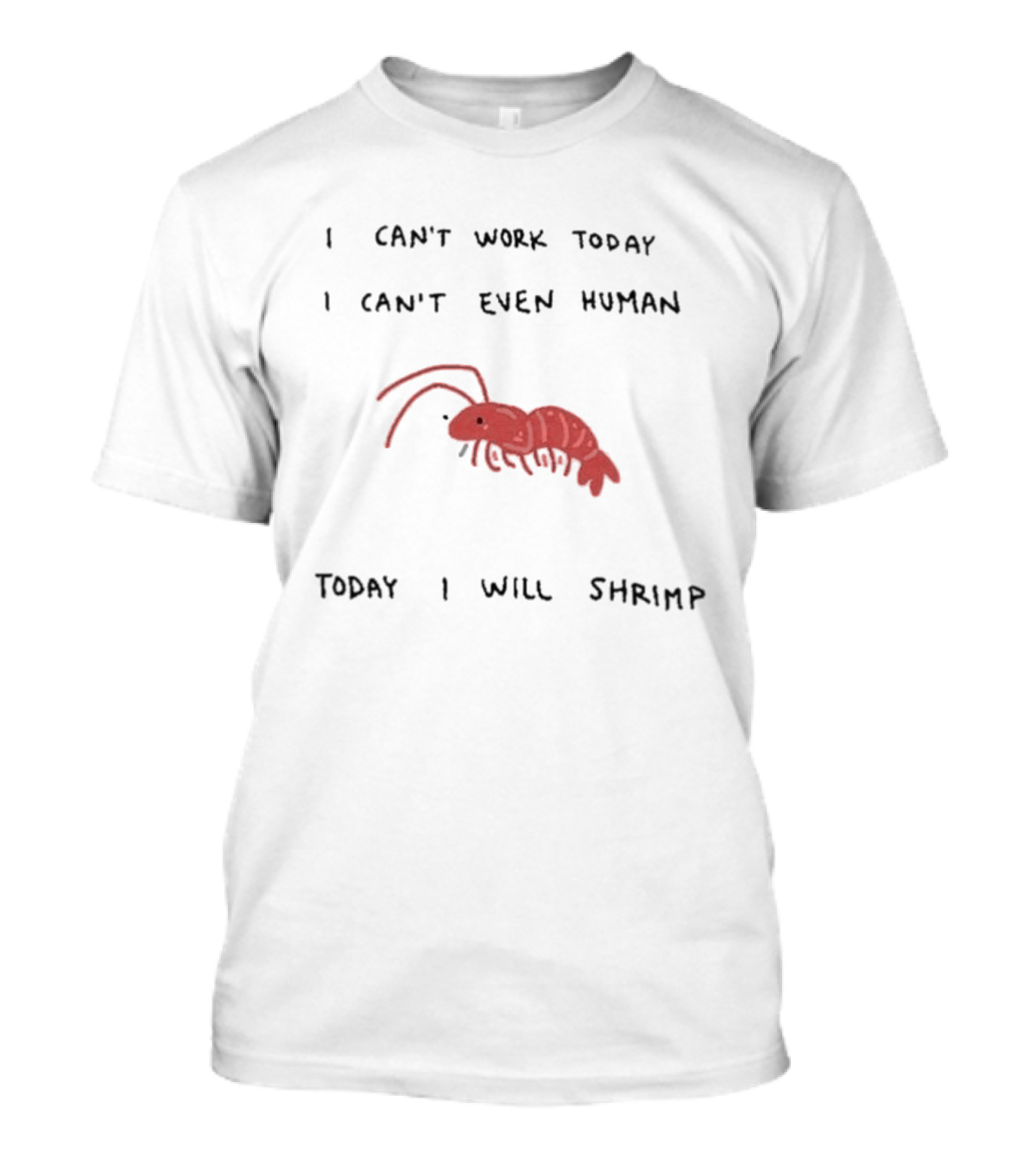 I Can't Work Today I Can't Even Human Today I Will Shrimp T-Shirt