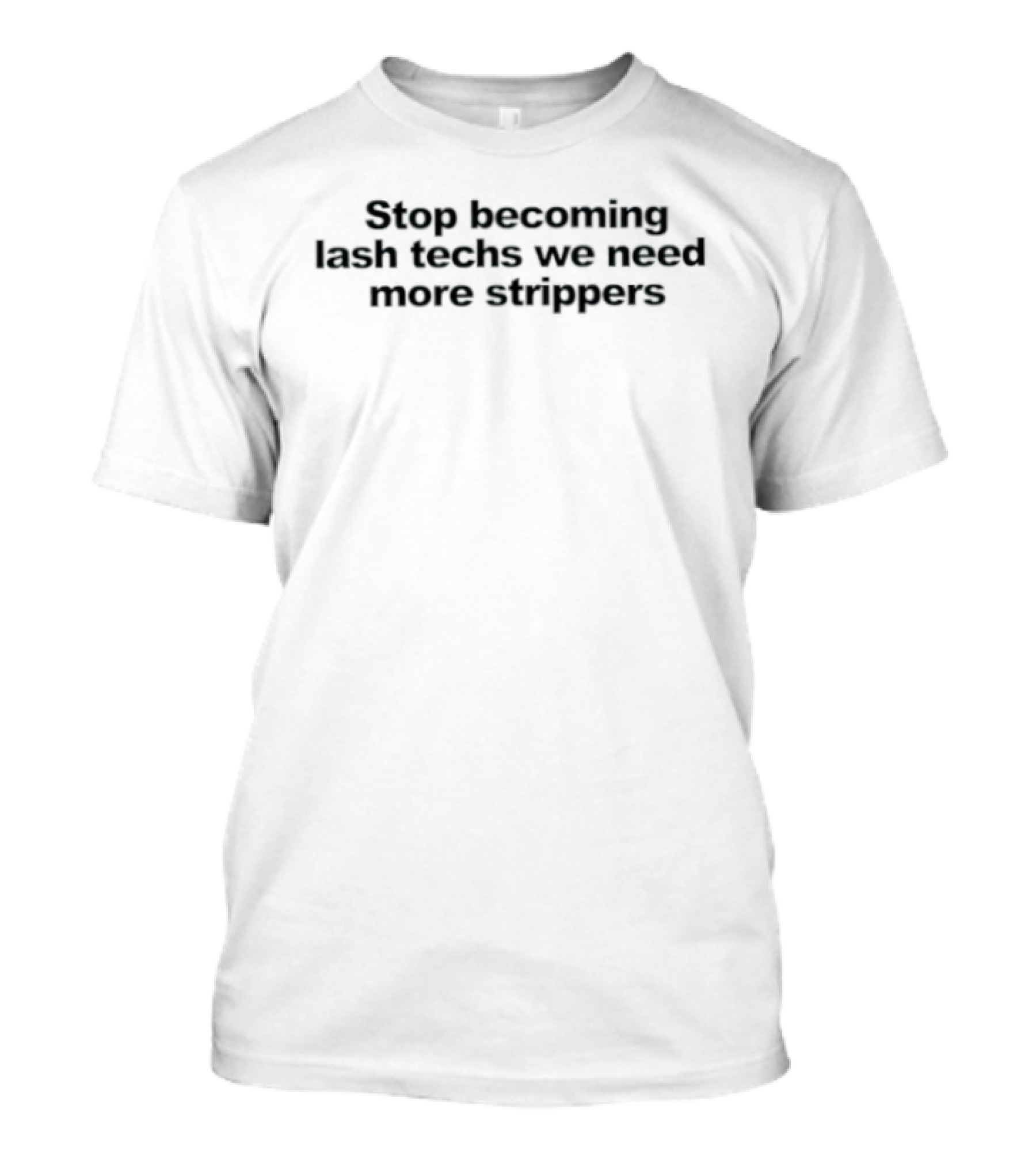 Stop Becoming Lash Techs We Need More Strippers T-Shirt