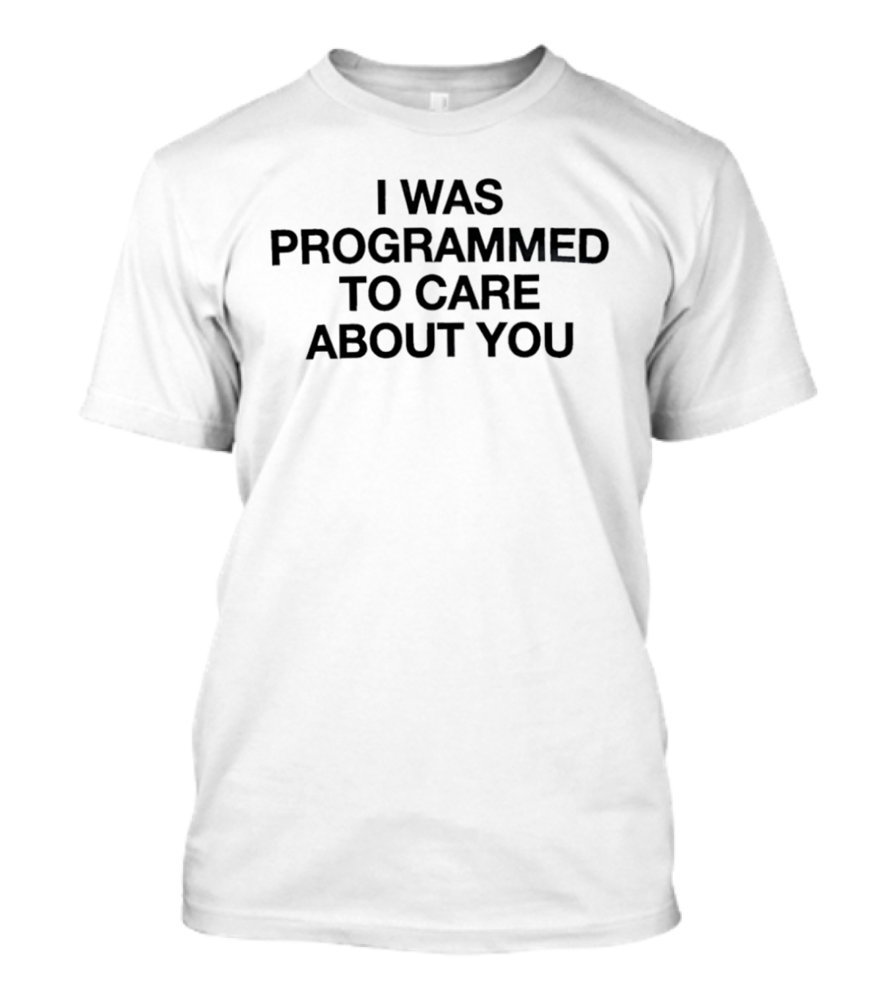 I Was Programmed To Care About You T-Shirt