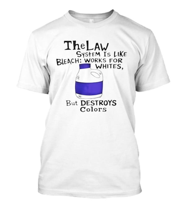 The Law System Is Like Bleach Works For Whites But Destroys T-Shirt