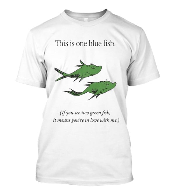 This Is One Blue Fish If You See Two Green Fish It Means You're In Love With Me T-Shirt