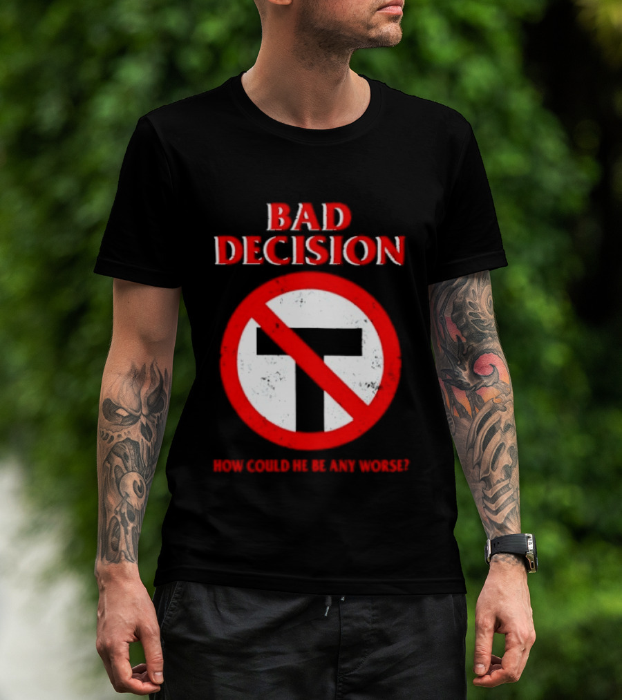 Bad Decision No Symbol How Could He Be Any Worse T-Shirt