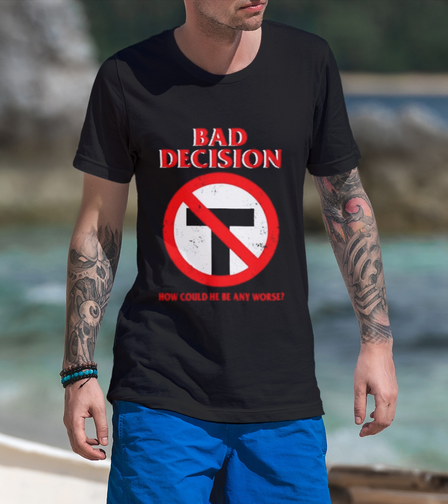 Bad Decision No Symbol How Could He Be Any Worse T-Shirt