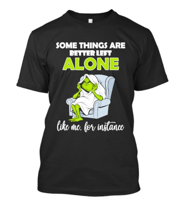Grinch Some Things Are Better Left Alone Like Me For Instance T-Shirt