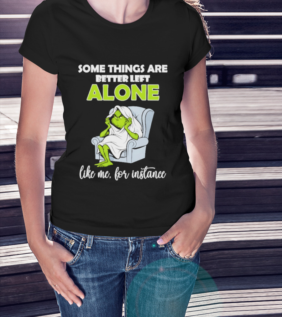 Grinch Some Things Are Better Left Alone Like Me For Instance T-Shirt