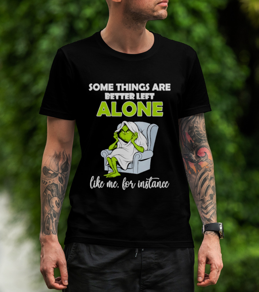 Grinch Some Things Are Better Left Alone Like Me For Instance T-Shirt