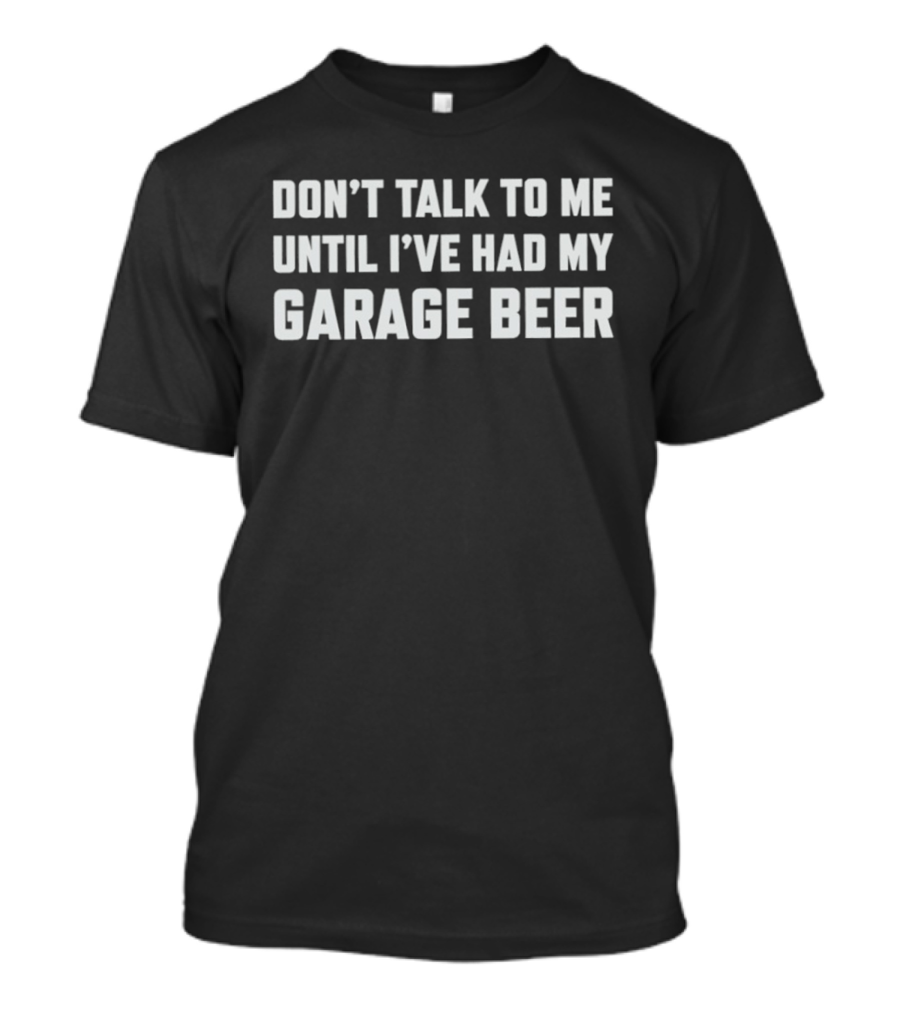 Don't Talk To Me Until I've Had My Garage Beer T-Shirt