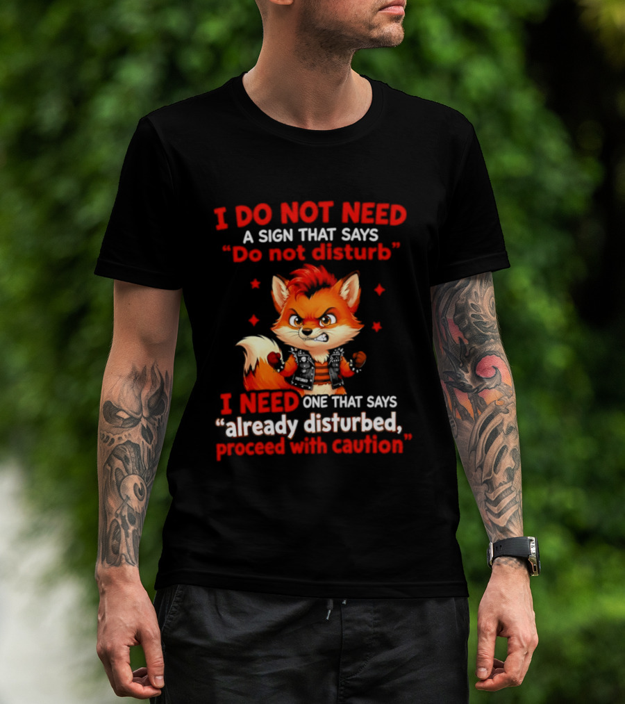 I Do Not Need A Sign That Says Do Not Disturb I Need One That Says Already Disturbed Proceed With Caution Fox T-Shirt